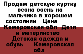  Продам детскую куртку весна осень на мальчика.в хорошем состоянии › Цена ­ 350 - Кемеровская обл. Дети и материнство » Детская одежда и обувь   . Кемеровская обл.